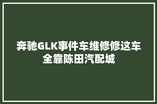 奔驰GLK事件车维修修这车全靠陈田汽配城