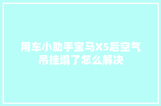 用车小助手宝马X5后空气吊挂塌了怎么解决