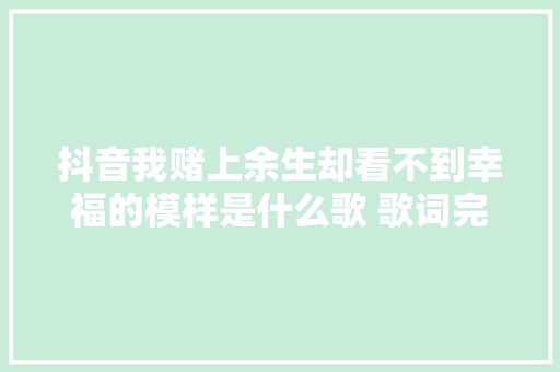 抖音我赌上余生却看不到幸福的模样是什么歌 歌词完整版 休闲娱乐