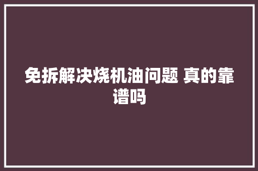 免拆解决烧机油问题 真的靠谱吗