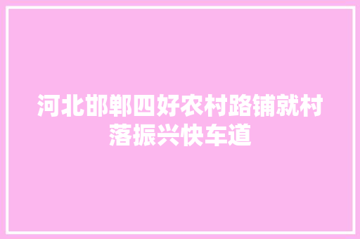 河北邯郸四好农村路铺就村落振兴快车道