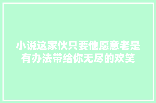 小说这家伙只要他愿意老是有办法带给你无尽的欢笑 休闲娱乐