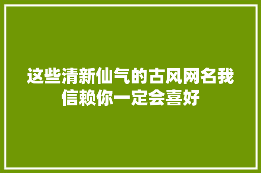 这些清新仙气的古风网名我信赖你一定会喜好