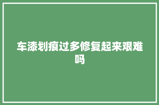 车漆划痕过多修复起来艰难吗