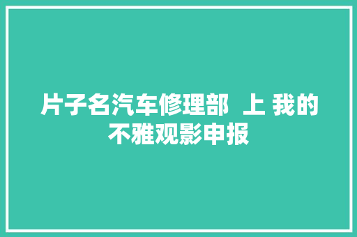 片子名汽车修理部  上 我的不雅观影申报