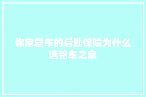 你家爱车的后勤保障为什么选铭车之家
