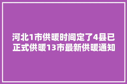 河北1市供暖时间定了4县已正式供暖13市最新供暖通知→