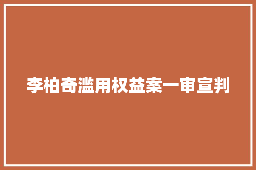 李柏奇滥用权益案一审宣判