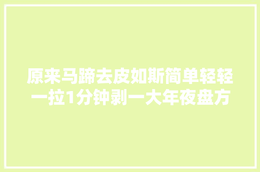 原来马蹄去皮如斯简单轻轻一拉1分钟剥一大年夜盘方法真实用