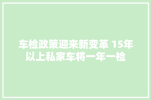 车检政策迎来新变革 15年以上私家车将一年一检