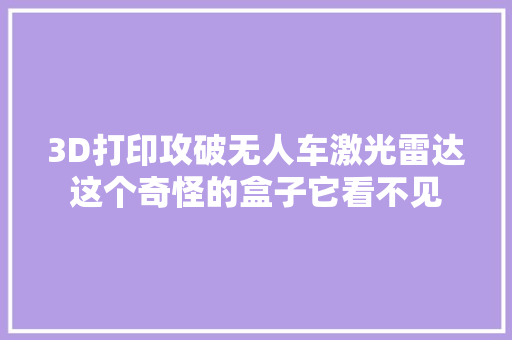 3D打印攻破无人车激光雷达这个奇怪的盒子它看不见