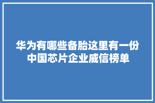 华为有哪些备胎这里有一份中国芯片企业威信榜单