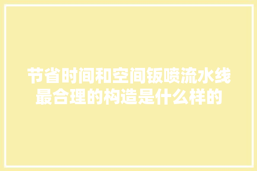 节省时间和空间钣喷流水线最合理的构造是什么样的