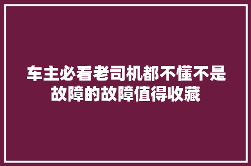 车主必看老司机都不懂不是故障的故障值得收藏