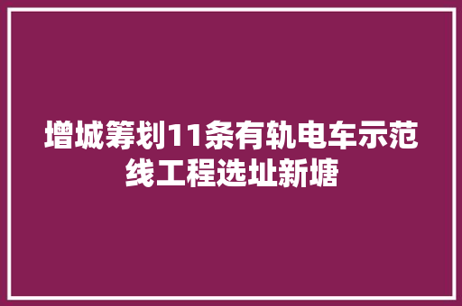 增城筹划11条有轨电车示范线工程选址新塘