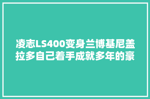 凌志LS400变身兰博基尼盖拉多自己着手成就多年的豪车梦