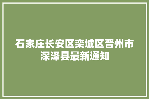 石家庄长安区栾城区晋州市深泽县最新通知