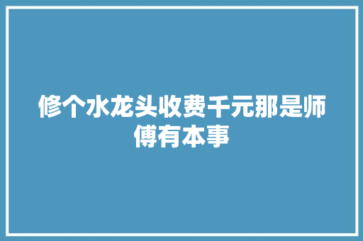 修个水龙头收费千元那是师傅有本事