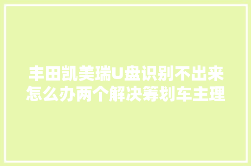 丰田凯美瑞U盘识别不出来怎么办两个解决筹划车主理解一下