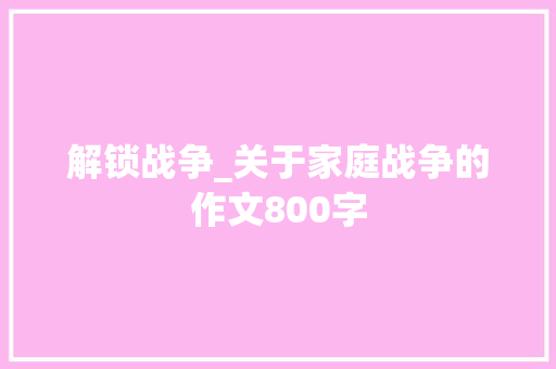 解锁战争_关于家庭战争的作文800字