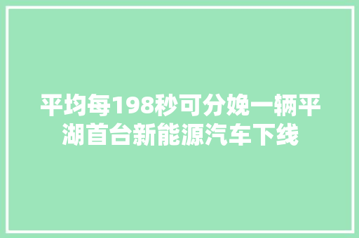 平均每198秒可分娩一辆平湖首台新能源汽车下线