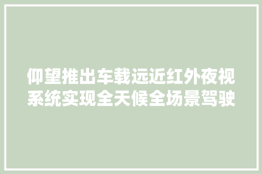 仰望推出车载远近红外夜视系统实现全天候全场景驾驶视野赞助