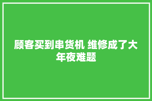 顾客买到串货机 维修成了大年夜难题