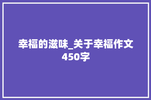 幸福的滋味_关于幸福作文450字