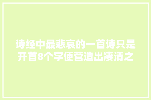 诗经中最悲哀的一首诗只是开首8个字便营造出凄清之感 休闲娱乐