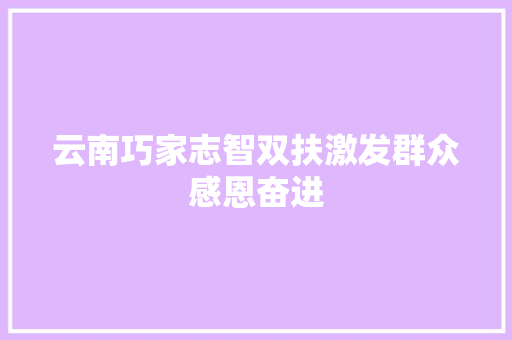 云南巧家志智双扶激发群众感恩奋进