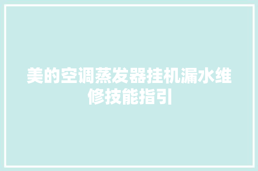 美的空调蒸发器挂机漏水维修技能指引