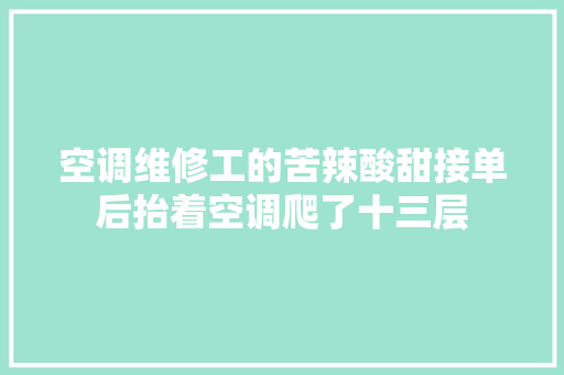 空调维修工的苦辣酸甜接单后抬着空调爬了十三层
