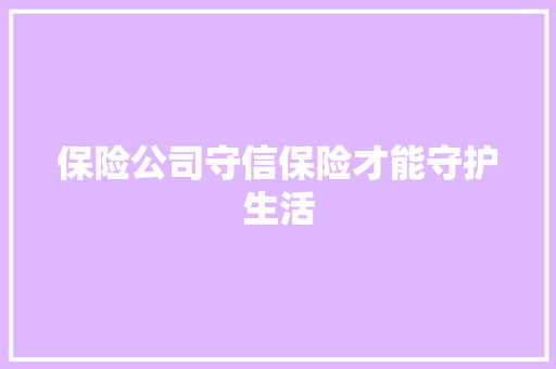 保险公司守信保险才能守护生活