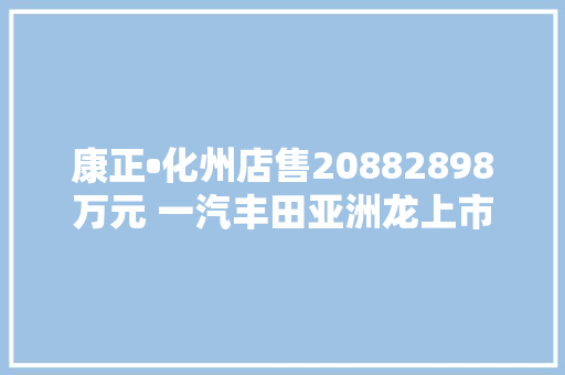 康正•化州店售20882898万元 一汽丰田亚洲龙上市