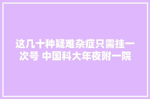 这几十种疑难杂症只需挂一次号 中国科大年夜附一院专家组团给你看