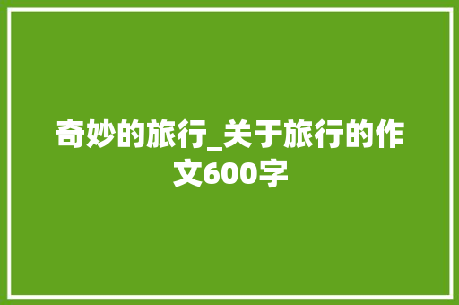 奇妙的旅行_关于旅行的作文600字