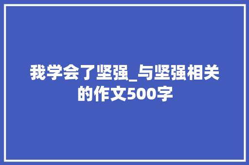 我学会了坚强_与坚强相关的作文500字