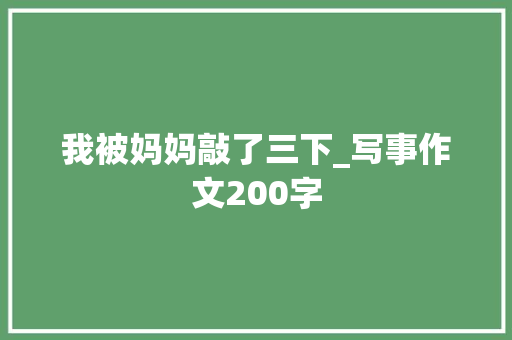 我被妈妈敲了三下_写事作文200字
