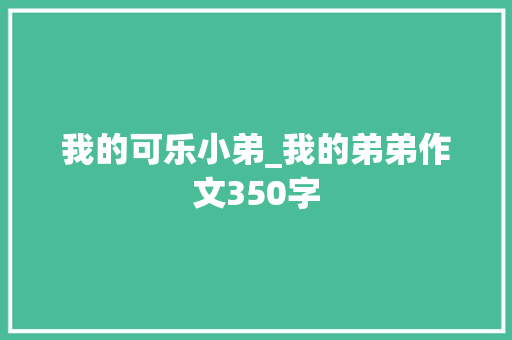我的可乐小弟_我的弟弟作文350字