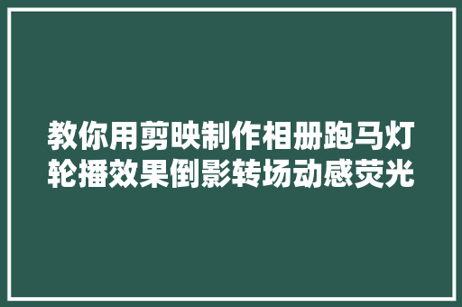 教你用剪映制作相册跑马灯轮播效果倒影转场动感荧光特效