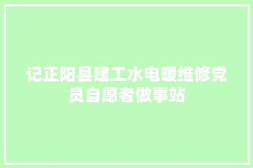 记正阳县建工水电暖维修党员自愿者做事站