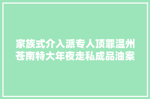 家族式介入派专人顶罪温州苍南特大年夜走私成品油案追踪