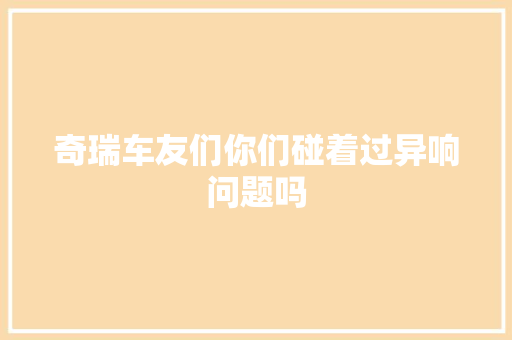 奇瑞车友们你们碰着过异响问题吗