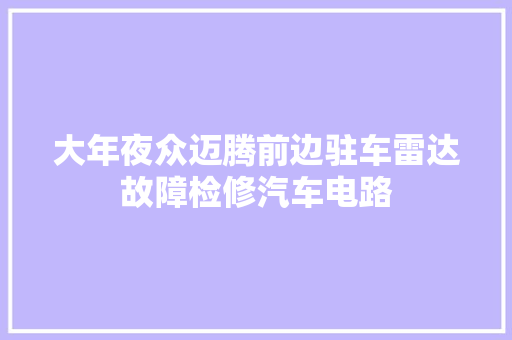 大年夜众迈腾前边驻车雷达故障检修汽车电路