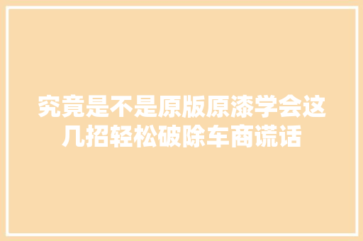 究竟是不是原版原漆学会这几招轻松破除车商谎话