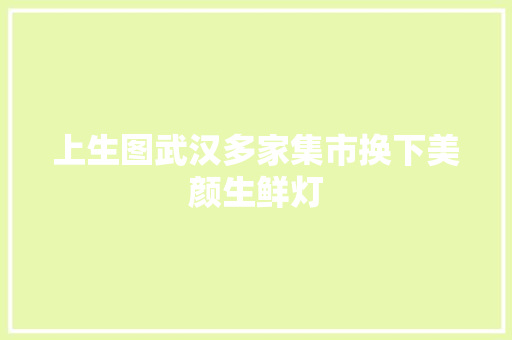 上生图武汉多家集市换下美颜生鲜灯