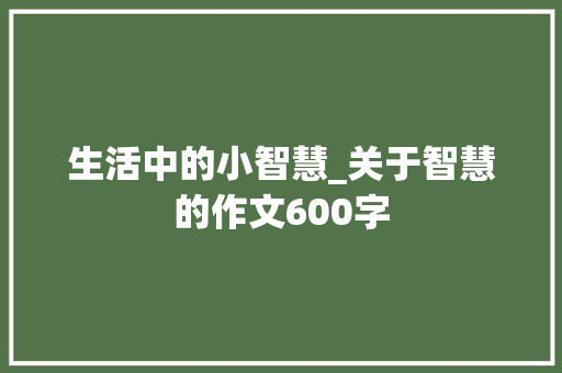 生活中的小智慧_关于智慧的作文600字