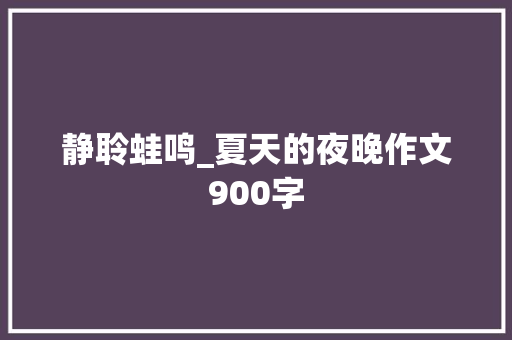 静聆蛙鸣_夏天的夜晚作文900字