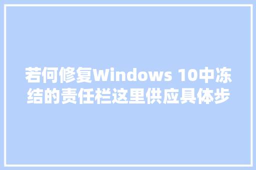 若何修复Windows 10中冻结的责任栏这里供应具体步骤