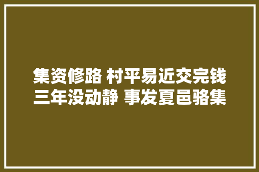 集资修路 村平易近交完钱三年没动静 事发夏邑骆集